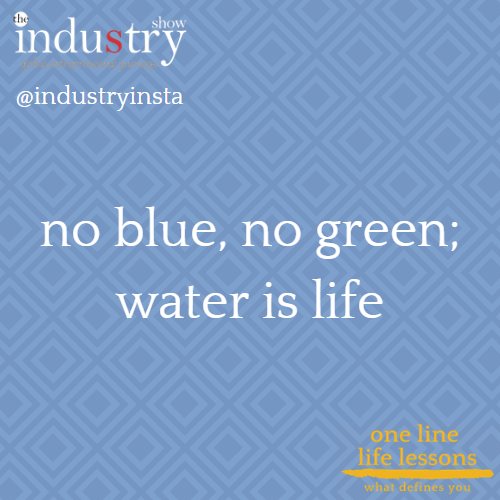 no blue, no green; water is life
