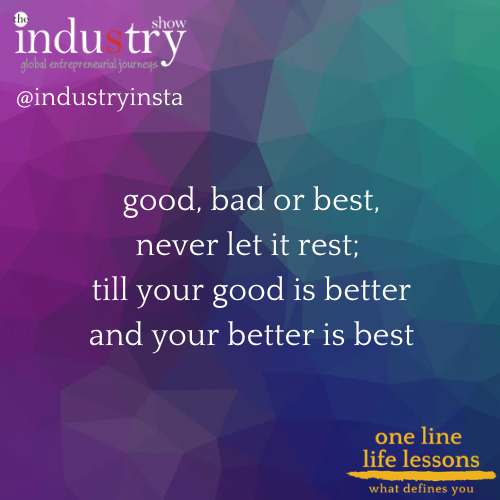 good, bad or best, never let it rest; till your good is better and your better is best