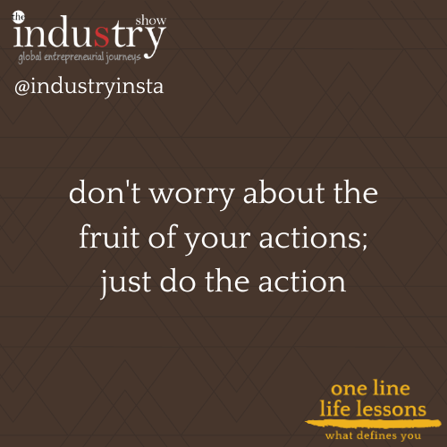don't worry about the fruit of your actions; just do the action