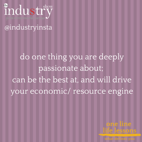 do one thing you are deeply passionate about; can be the best at, and will drive your economic/ resource engine