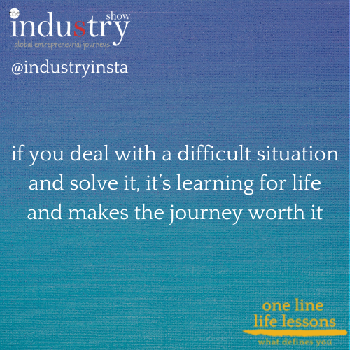 if you deal with a difficult situation and solve it, it’s learning for life and makes the journey worth it