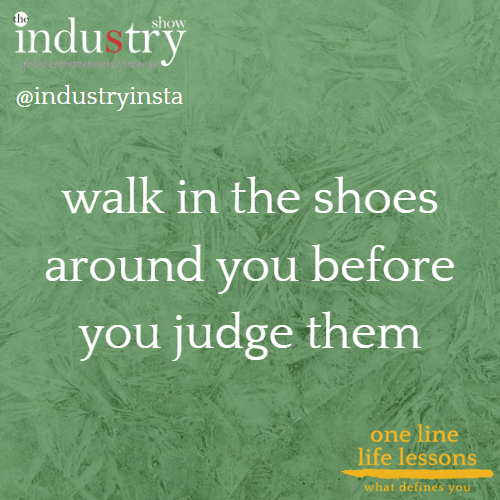 walk in the shoes around you before you judge them