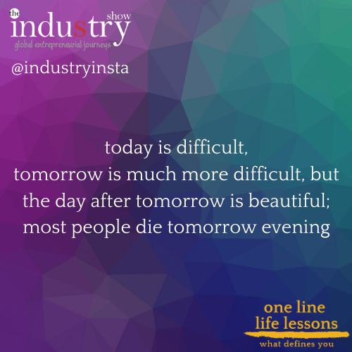 today is difficult, tomorrow is much more difficult,  but the day after tomorrow is beautiful; most people die tomorrow evening