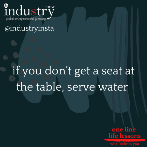 if you don't get a seat at the table, serve water