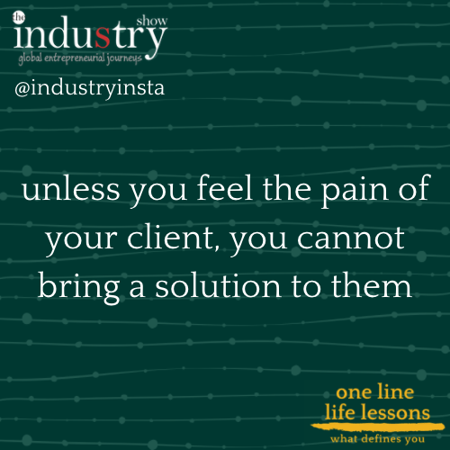 unless you feel the pain of your client, you cannot bring a solution to them