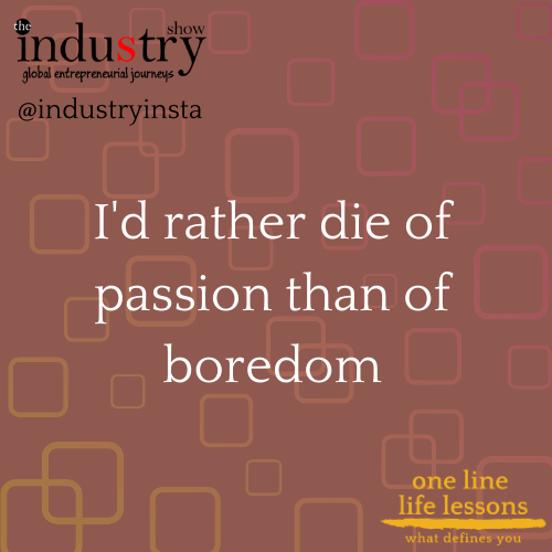 I'd rather die of passion than of boredom