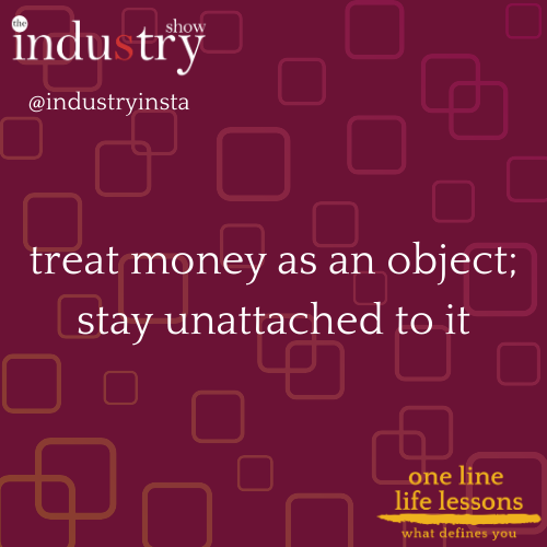 treat money as an object; stay unattached to it