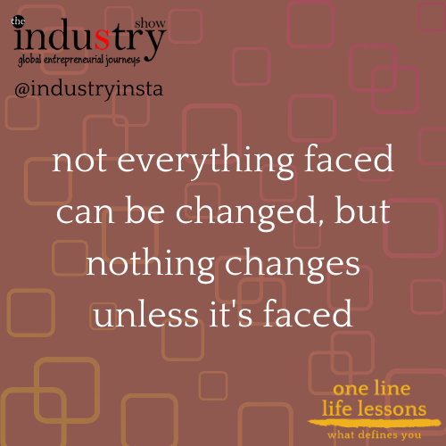 not everything faced can be changed, but nothing changes unless it's faced