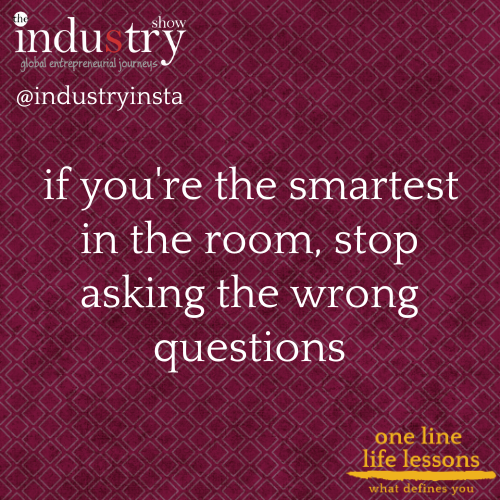 if you're the smartest in the room, stop asking the wrong questions