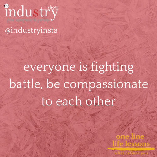 everyone is fighting battle, be compassionate to each other