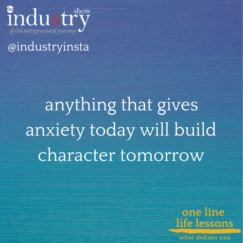 anything that gives anxiety today will build character tomorrow