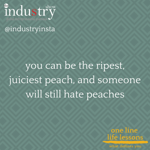 you can be the ripest, juiciest peach, and someone will still hate peaches
