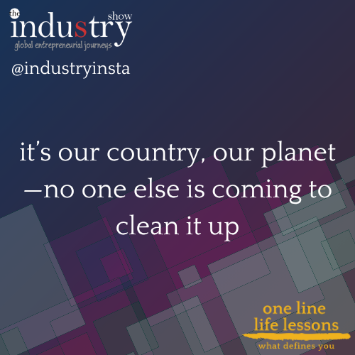 it’s our country, our planet—no one else is coming to clean it up
