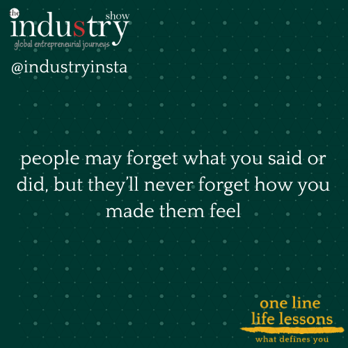 people may forget what you said or did, but they’ll never forget how you made them feel