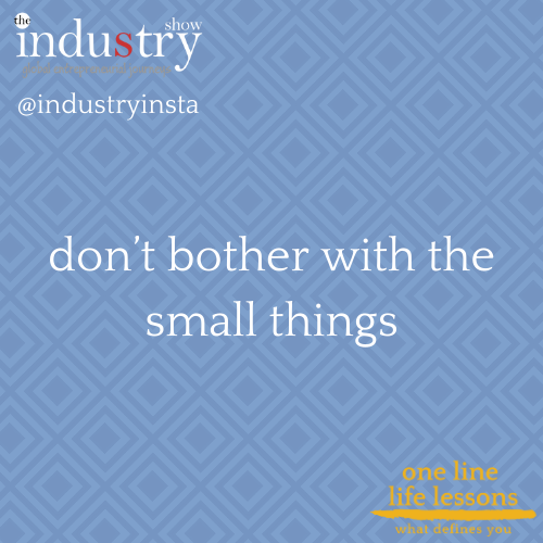 don’t bother with the small things