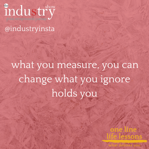 what you measure, you can change what you ignore holds you