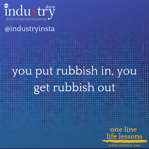 you put rubbish in, you get rubbish out