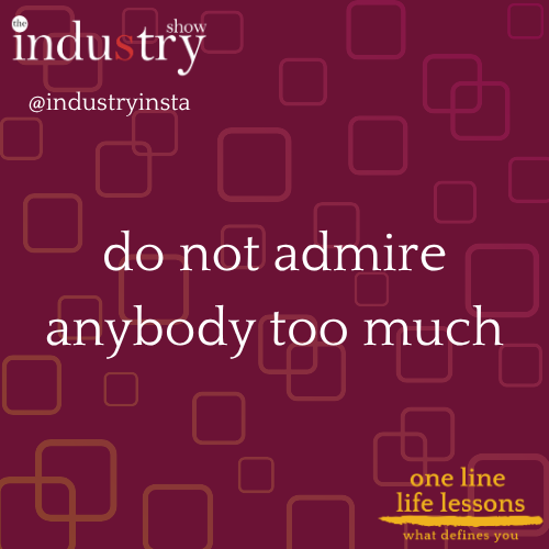 do not admire anybody too much