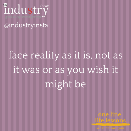  face reality as it is, not as it was or as you wish it might be