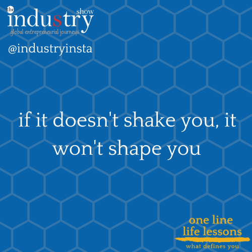  if it doesn't shake you, it won't shape you