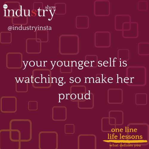  your younger self is watching, so make her proud