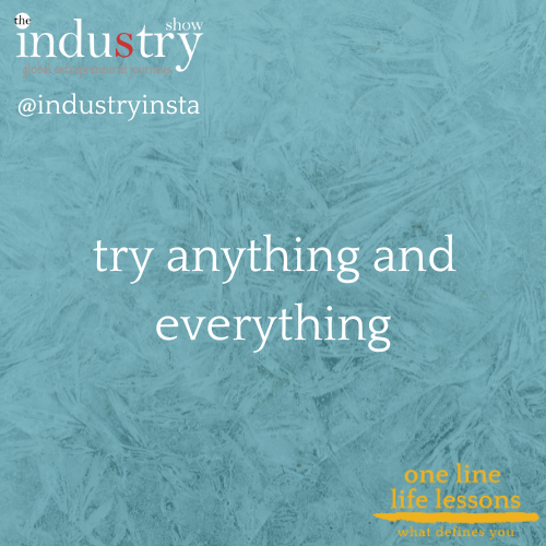  try anything and everything