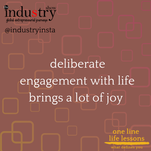   deliberate engagement with life brings a lot of joy 
