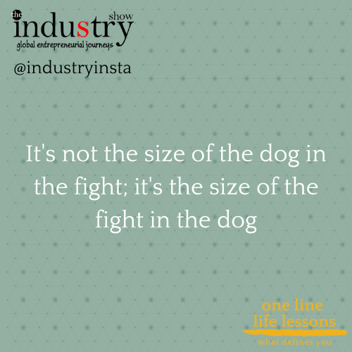 It's not the size of the dog in the fight; it's the size of the fight in the dog
