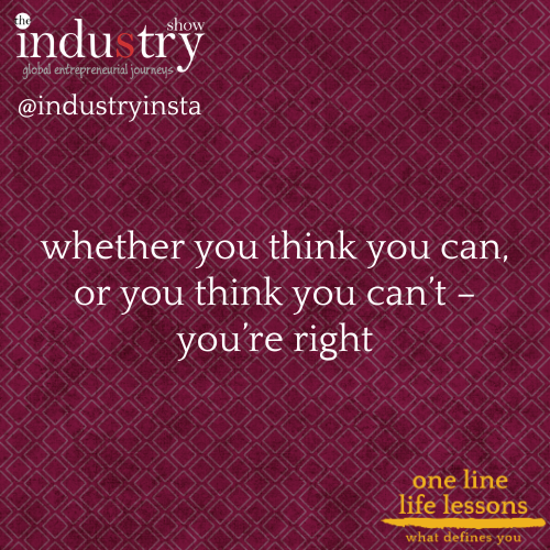   whether you think you can, or you think you can’t – you’re right