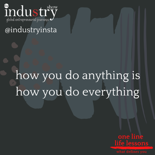  how you do anything is how you do everything