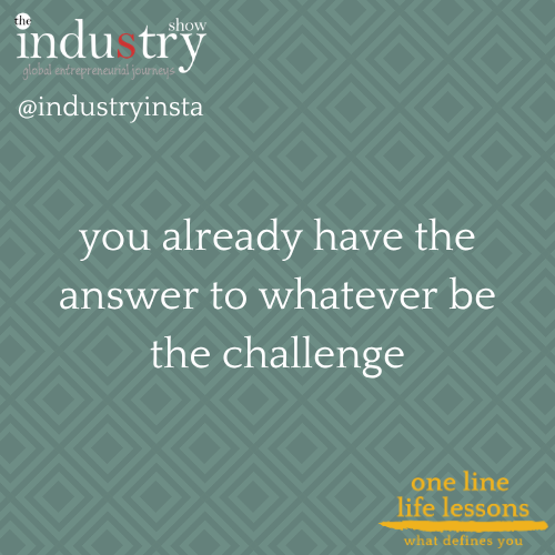 you already have the answer to whatever be the challenge