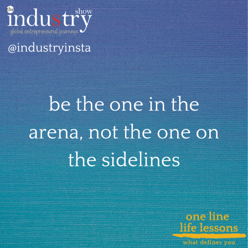 be the one in the arena, not the one on the sidelines