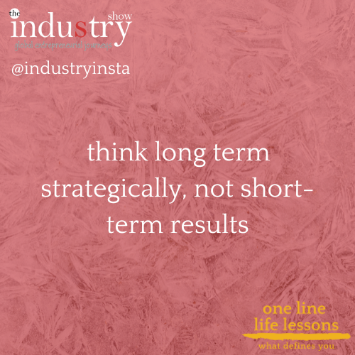   think long term strategically, not short-term results